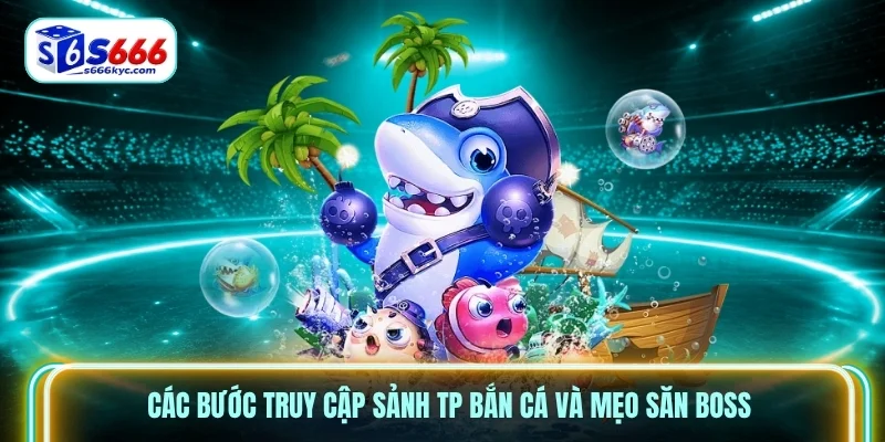 Các bước truy cập sảnh TP bắn cá và mẹo săn Boss Các bước truy cập sảnh TP bắn cá và mẹo săn Boss
