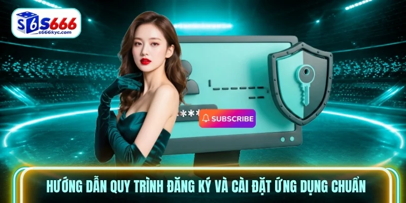 Hướng dẫn quy trình đăng ký và cài đặt ứng dụng chuẩn
