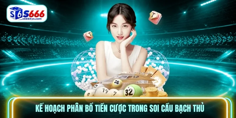 Kế hoạch phân bổ tiền cược trong soi cầu bạch thủ