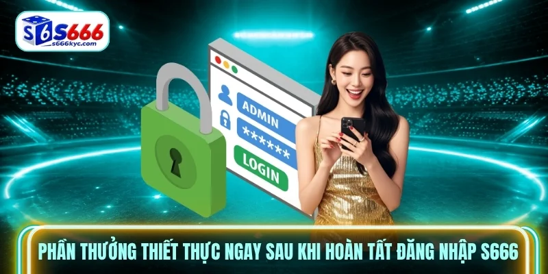 Phần thưởng thiết thực ngay sau khi hoàn tất đăng nhập S666