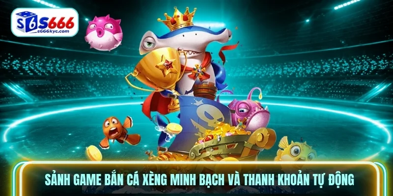 Sảnh game bắn cá xèng minh bạch và thanh khoản tự động Sảnh game bắn cá xèng minh bạch và thanh khoản tự động