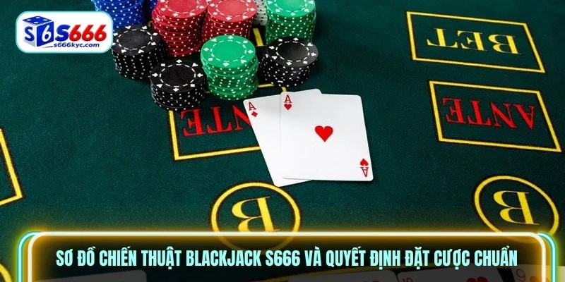 Sơ đồ chiến thuật Blackjack S666 và quyết định đặt cược chuẩn