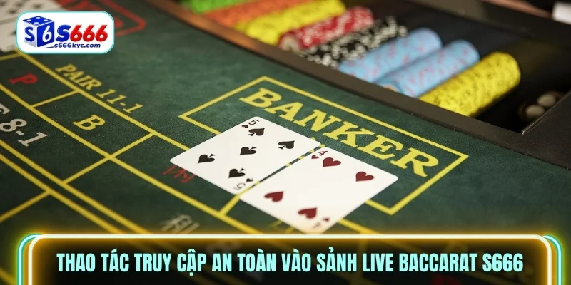 Thao tác truy cập an toàn vào sảnh Live Baccarat S666