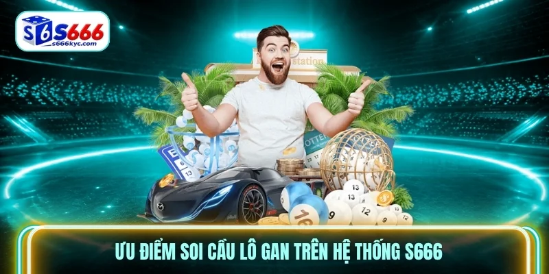 Ưu điểm soi cầu lô gan trên hệ thống S666